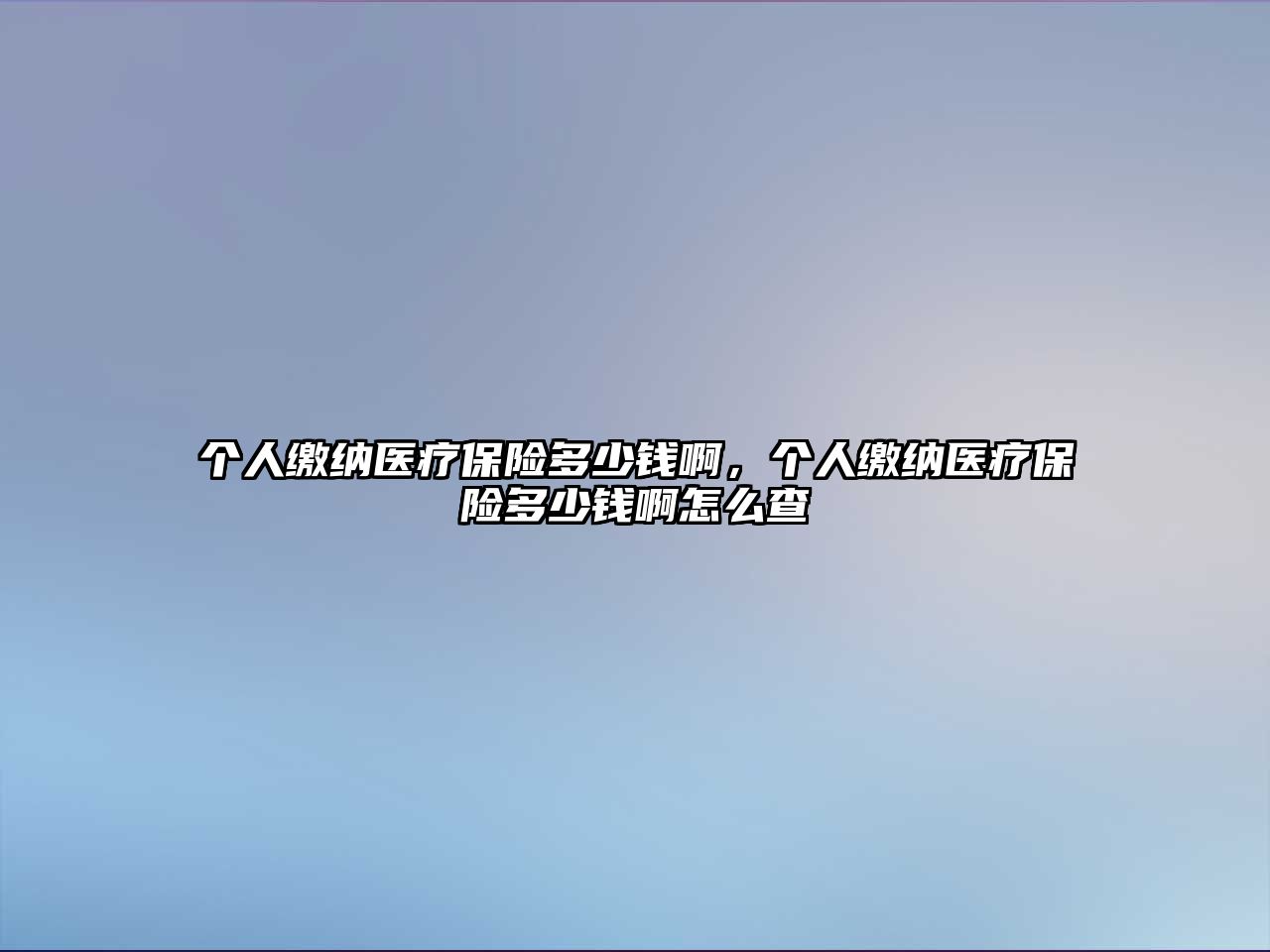 個人繳納醫(yī)療保險(xiǎn)多少錢啊，個人繳納醫(yī)療保險(xiǎn)多少錢啊怎么查