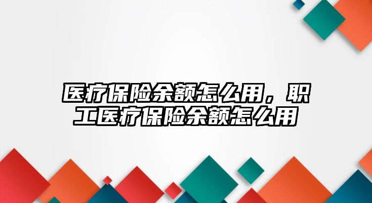 醫(yī)療保險余額怎么用，職工醫(yī)療保險余額怎么用