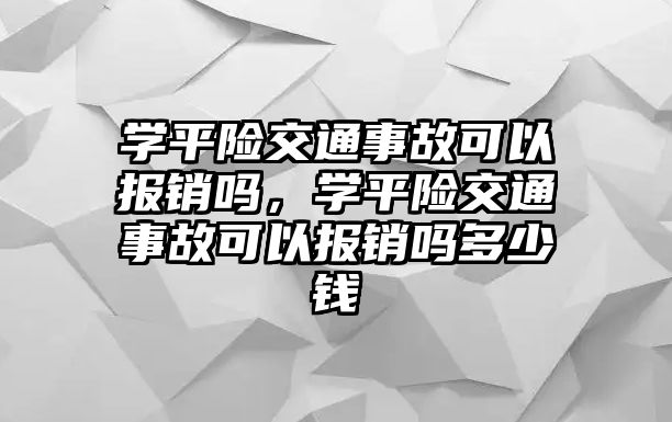 學(xué)平險交通事故可以報銷嗎，學(xué)平險交通事故可以報銷嗎多少錢