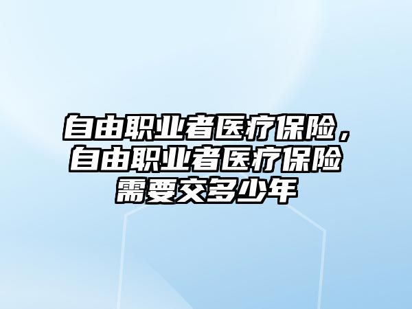 自由職業(yè)者醫(yī)療保險，自由職業(yè)者醫(yī)療保險需要交多少年