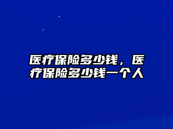 醫(yī)療保險(xiǎn)多少錢，醫(yī)療保險(xiǎn)多少錢一個(gè)人