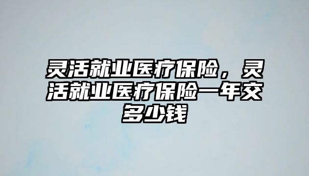 靈活就業(yè)醫(yī)療保險，靈活就業(yè)醫(yī)療保險一年交多少錢