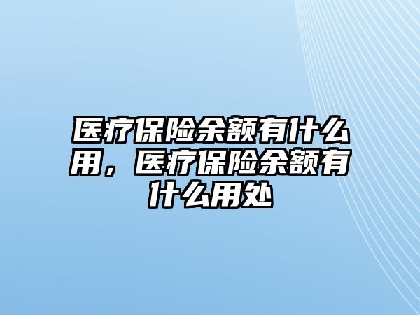 醫(yī)療保險(xiǎn)余額有什么用，醫(yī)療保險(xiǎn)余額有什么用處