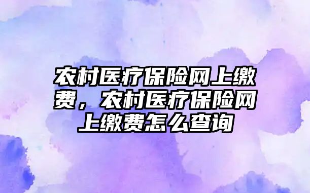 農村醫(yī)療保險網上繳費，農村醫(yī)療保險網上繳費怎么查詢