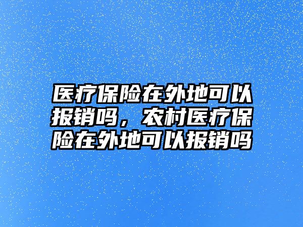 醫(yī)療保險(xiǎn)在外地可以報(bào)銷嗎，農(nóng)村醫(yī)療保險(xiǎn)在外地可以報(bào)銷嗎