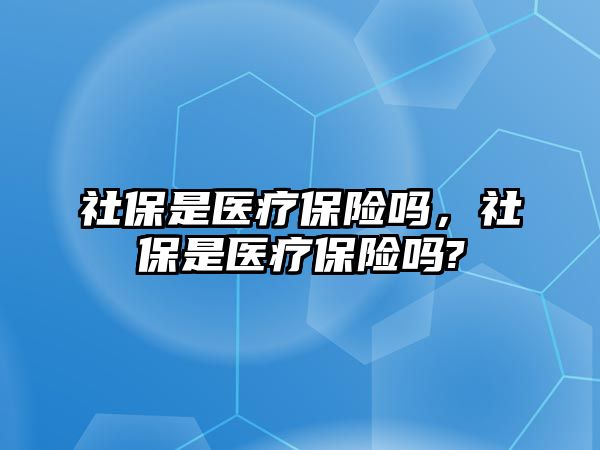 社保是醫(yī)療保險嗎，社保是醫(yī)療保險嗎?