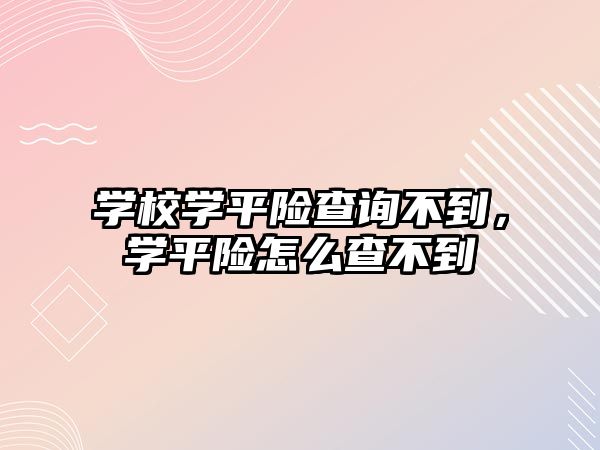 學(xué)校學(xué)平險查詢不到，學(xué)平險怎么查不到