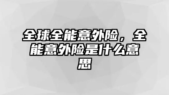 全球全能意外險，全能意外險是什么意思