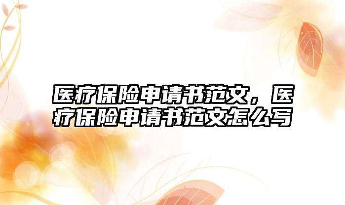 醫(yī)療保險申請書范文，醫(yī)療保險申請書范文怎么寫