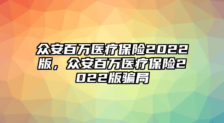 眾安百萬醫(yī)療保險2022版，眾安百萬醫(yī)療保險2022版騙局