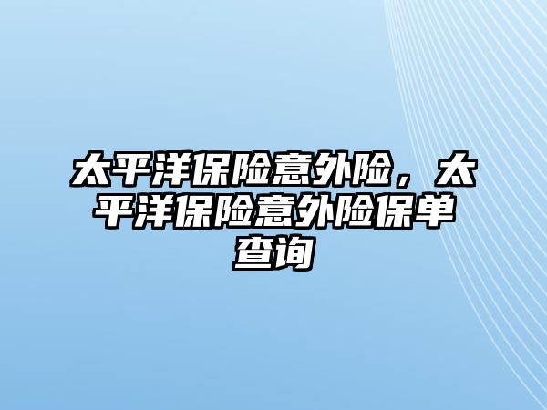 太平洋保險意外險，太平洋保險意外險保單查詢