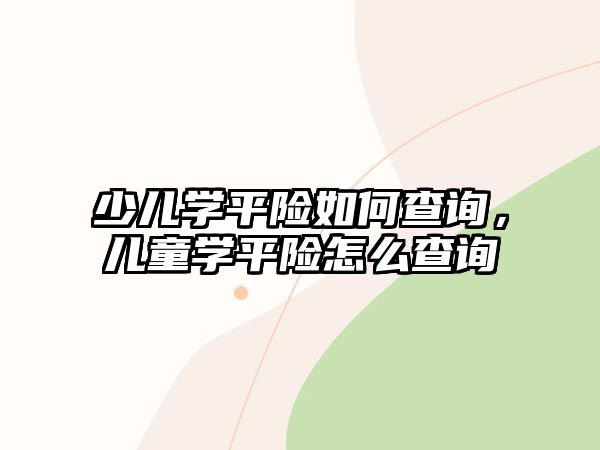 少兒學(xué)平險(xiǎn)如何查詢，兒童學(xué)平險(xiǎn)怎么查詢