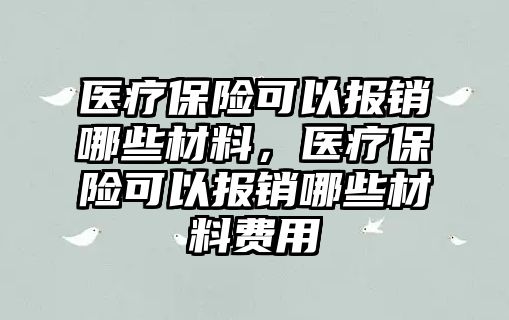 醫(yī)療保險可以報銷哪些材料，醫(yī)療保險可以報銷哪些材料費用