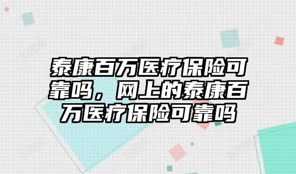 泰康百萬醫(yī)療保險(xiǎn)可靠嗎，網(wǎng)上的泰康百萬醫(yī)療保險(xiǎn)可靠嗎