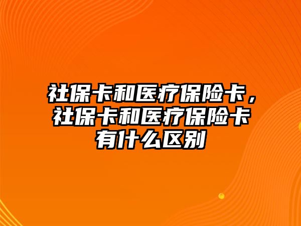 社?？ê歪t(yī)療保險(xiǎn)卡，社?？ê歪t(yī)療保險(xiǎn)卡有什么區(qū)別