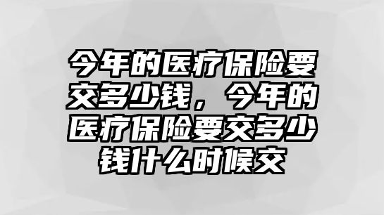 今年的醫(yī)療保險(xiǎn)要交多少錢，今年的醫(yī)療保險(xiǎn)要交多少錢什么時(shí)候交