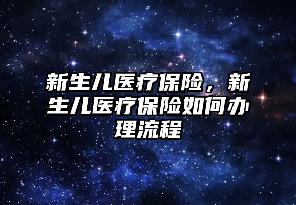 新生兒醫(yī)療保險，新生兒醫(yī)療保險如何辦理流程