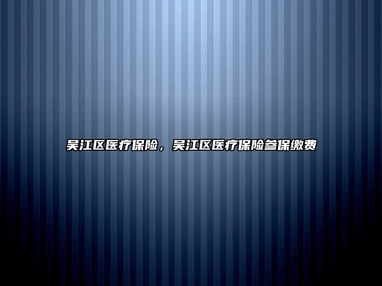 吳江區(qū)醫(yī)療保險，吳江區(qū)醫(yī)療保險參保繳費