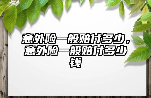 意外險一般賠付多少，意外險一般賠付多少錢