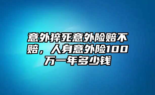 意外猝死意外險賠不賠，人身意外險100萬一年多少錢