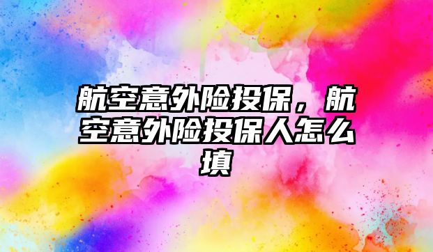 航空意外險投保，航空意外險投保人怎么填