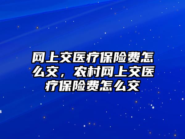 網上交醫(yī)療保險費怎么交，農村網上交醫(yī)療保險費怎么交