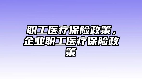 職工醫(yī)療保險政策，企業(yè)職工醫(yī)療保險政策