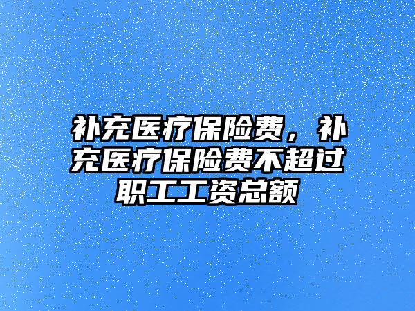 補充醫(yī)療保險費，補充醫(yī)療保險費不超過職工工資總額