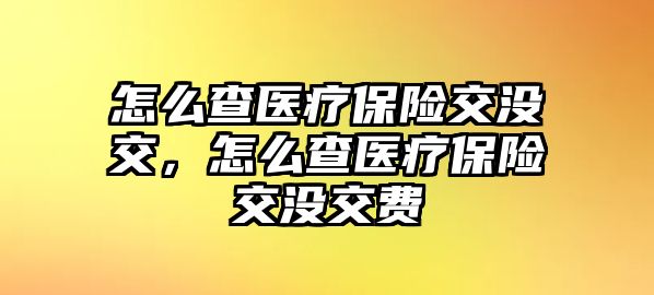 怎么查醫(yī)療保險交沒交，怎么查醫(yī)療保險交沒交費