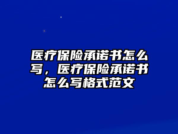 醫(yī)療保險(xiǎn)承諾書怎么寫，醫(yī)療保險(xiǎn)承諾書怎么寫格式范文