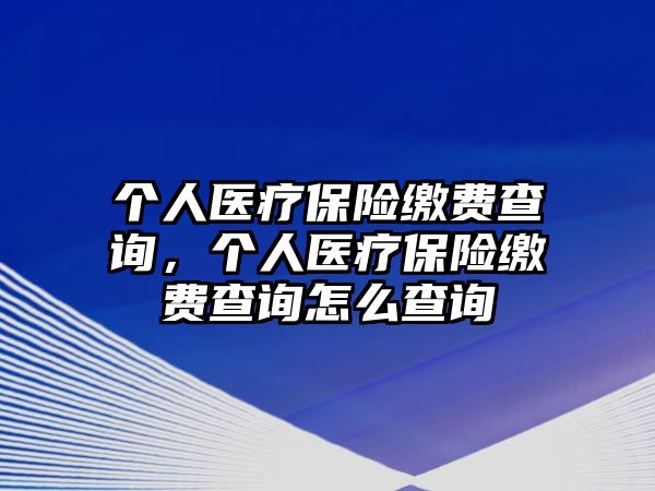 個(gè)人醫(yī)療保險(xiǎn)繳費(fèi)查詢，個(gè)人醫(yī)療保險(xiǎn)繳費(fèi)查詢?cè)趺床樵? class=