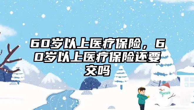 60歲以上醫(yī)療保險，60歲以上醫(yī)療保險還要交嗎