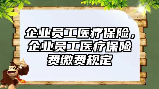 企業(yè)員工醫(yī)療保險(xiǎn)，企業(yè)員工醫(yī)療保險(xiǎn)費(fèi)繳費(fèi)規(guī)定