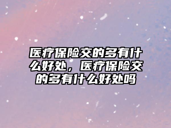 醫(yī)療保險交的多有什么好處，醫(yī)療保險交的多有什么好處嗎