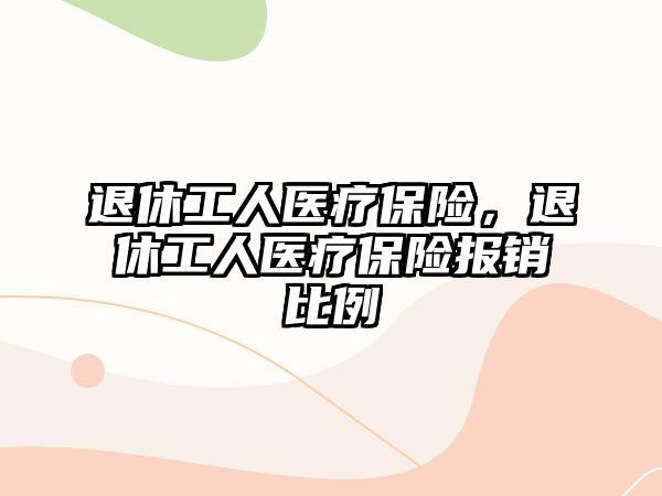 退休工人醫(yī)療保險(xiǎn)，退休工人醫(yī)療保險(xiǎn)報(bào)銷比例