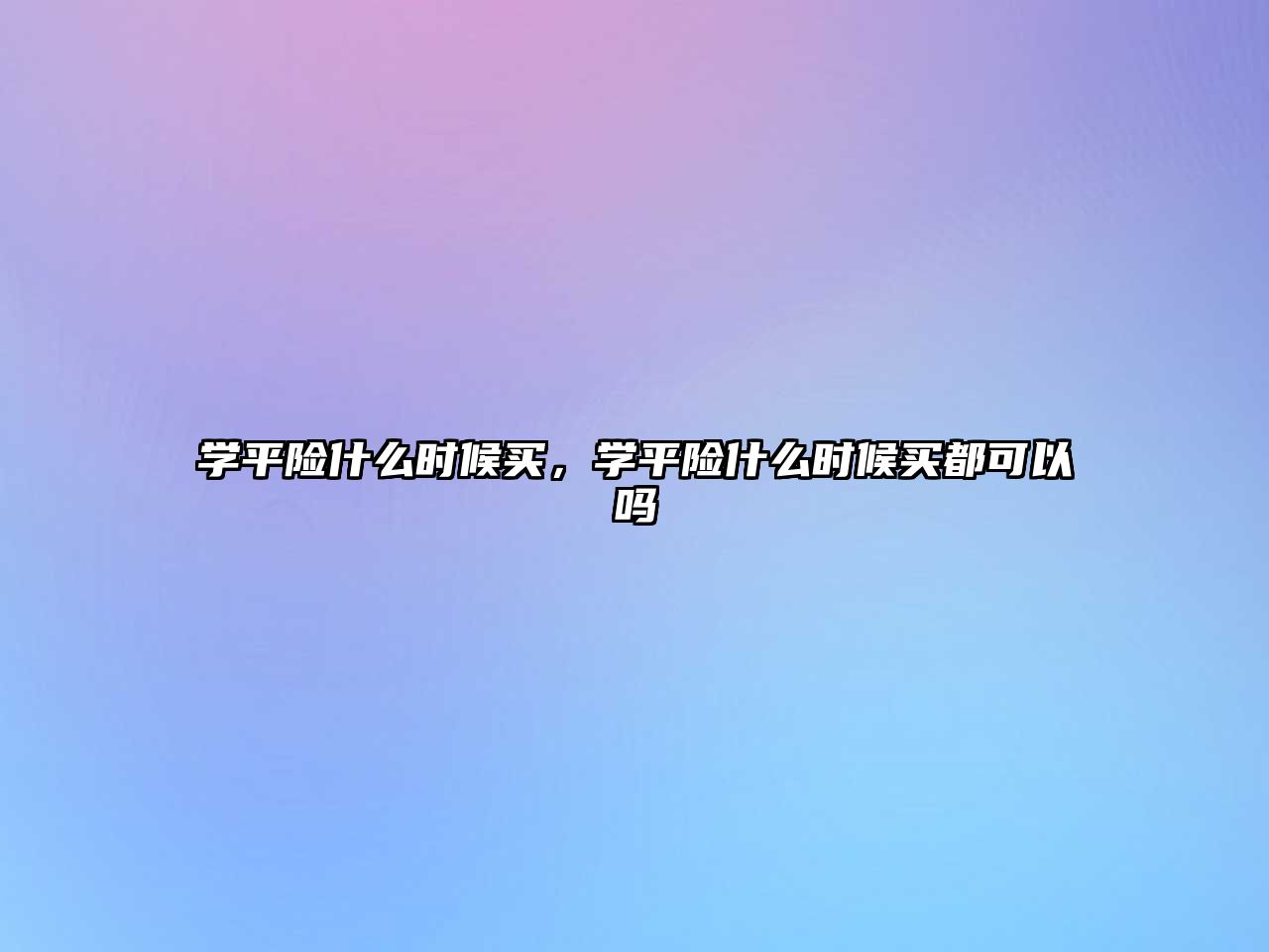 學(xué)平險什么時候買，學(xué)平險什么時候買都可以嗎