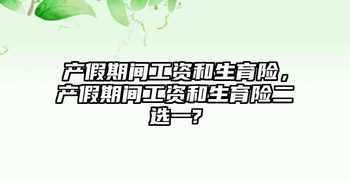 產假期間工資和生育險，產假期間工資和生育險二選一?