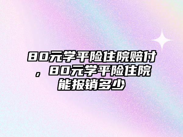 80元學(xué)平險(xiǎn)住院賠付，80元學(xué)平險(xiǎn)住院能報(bào)銷多少