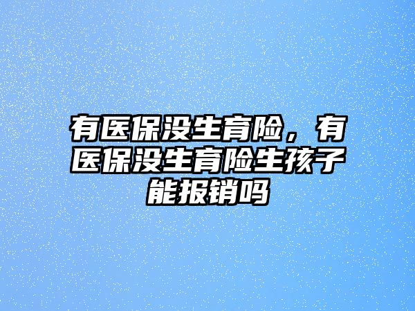 有醫(yī)保沒(méi)生育險(xiǎn)，有醫(yī)保沒(méi)生育險(xiǎn)生孩子能報(bào)銷(xiāo)嗎