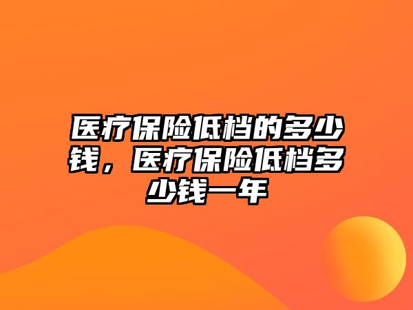 醫(yī)療保險低檔的多少錢，醫(yī)療保險低檔多少錢一年