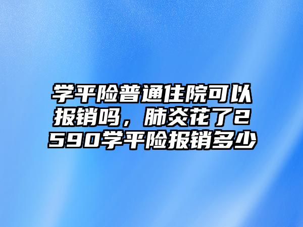 學(xué)平險(xiǎn)普通住院可以報(bào)銷嗎，肺炎花了2590學(xué)平險(xiǎn)報(bào)銷多少