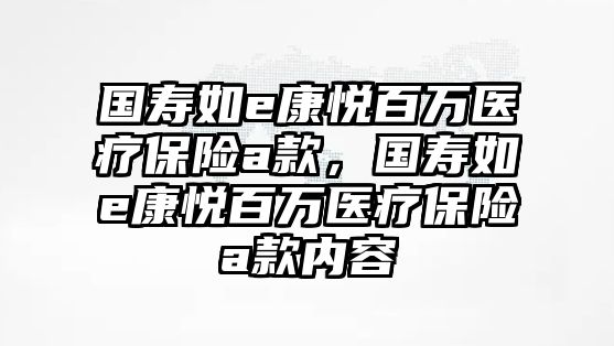 國壽如e康悅百萬醫(yī)療保險a款，國壽如e康悅百萬醫(yī)療保險a款內(nèi)容