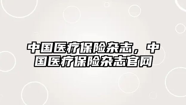 中國醫(yī)療保險(xiǎn)雜志，中國醫(yī)療保險(xiǎn)雜志官網(wǎng)