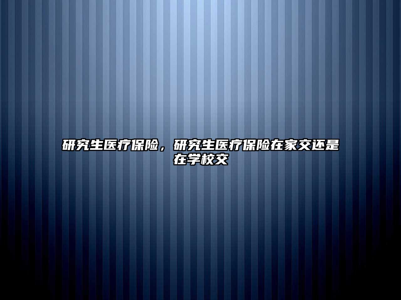 研究生醫(yī)療保險，研究生醫(yī)療保險在家交還是在學校交