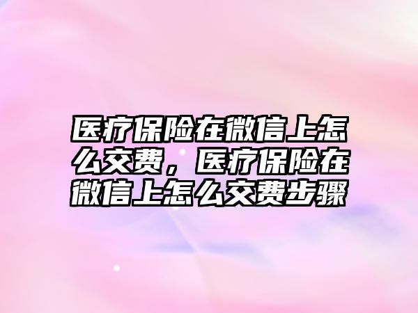 醫(yī)療保險在微信上怎么交費，醫(yī)療保險在微信上怎么交費步驟