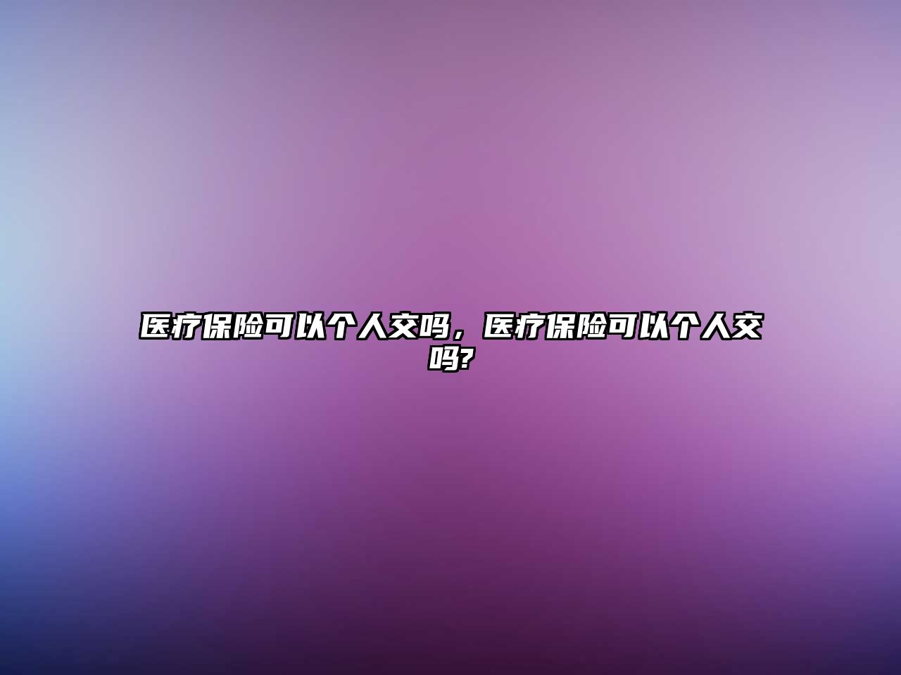 醫(yī)療保險可以個人交嗎，醫(yī)療保險可以個人交嗎?