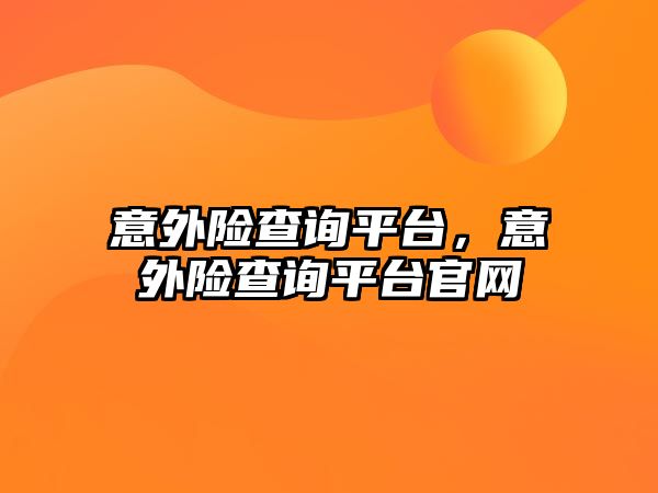 意外險查詢平臺，意外險查詢平臺官網(wǎng)