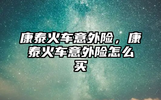 康泰火車意外險，康泰火車意外險怎么買