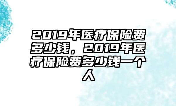 2019年醫(yī)療保險費多少錢，2019年醫(yī)療保險費多少錢一個人