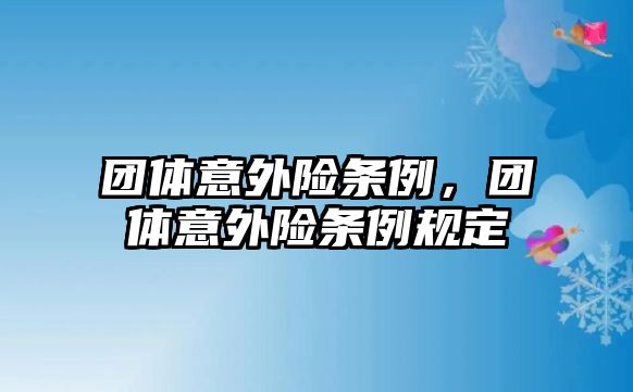 團(tuán)體意外險(xiǎn)條例，團(tuán)體意外險(xiǎn)條例規(guī)定